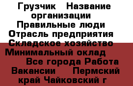 Грузчик › Название организации ­ Правильные люди › Отрасль предприятия ­ Складское хозяйство › Минимальный оклад ­ 24 500 - Все города Работа » Вакансии   . Пермский край,Чайковский г.